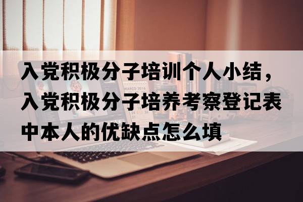 入黨積極分子培訓個(gè)人小結，入黨積極分子培養考察登記表中本人的優(yōu)缺點(diǎn)怎么填