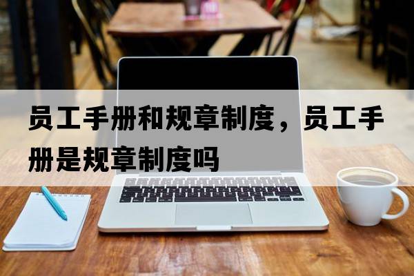員工手冊和規章制度，員工手冊是規章制度嗎