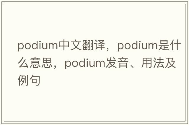 podium中文翻譯，podium是什么意思，podium發(fā)音、用法及例句