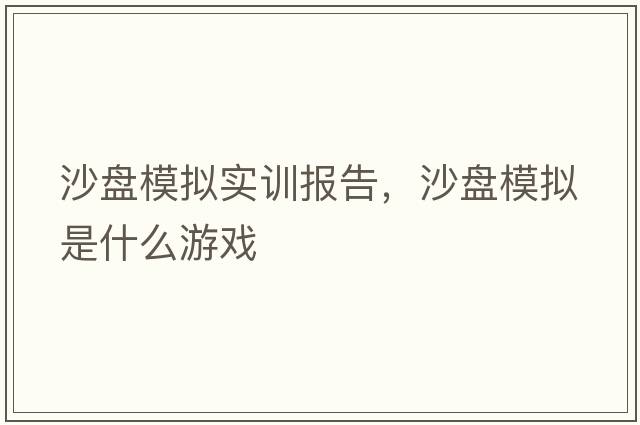 沙盤(pán)模擬實(shí)訓報告，沙盤(pán)模擬是什么游戲