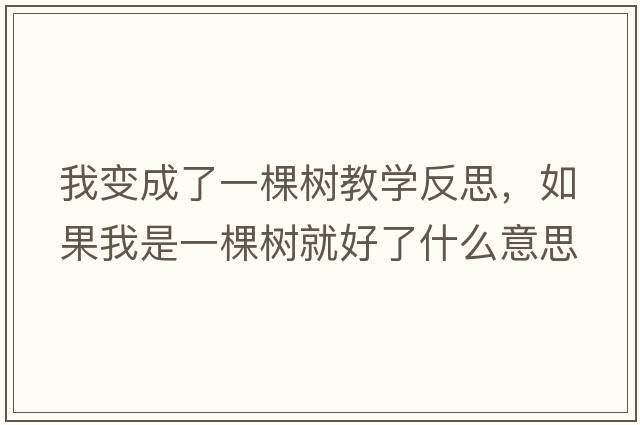 我變成了一棵樹(shù)教學(xué)反思，如果我是一棵樹(shù)就好了什么意思