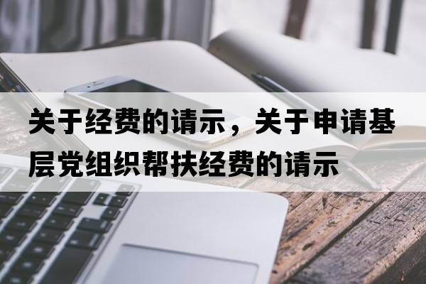 關(guān)于經(jīng)費的請示，關(guān)于申請基層黨組織幫扶經(jīng)費的請示