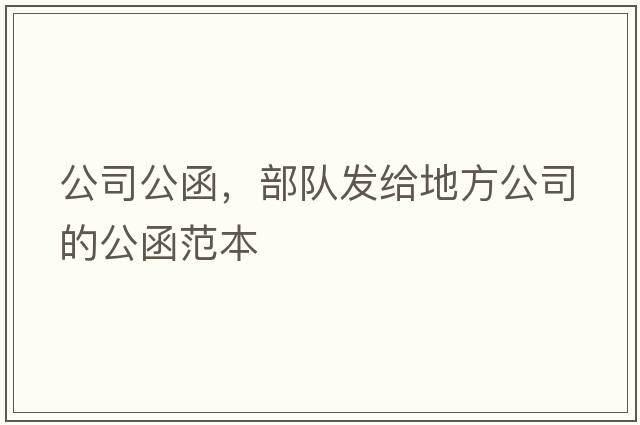 公司公函，部隊發(fā)給地方公司的公函范本
