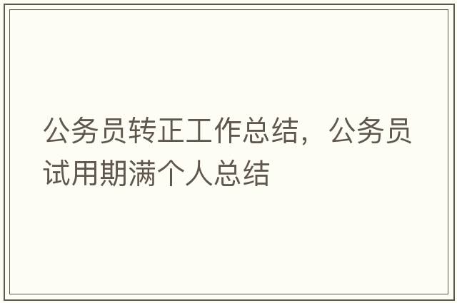 公務(wù)員轉正工作總結，公務(wù)員試用期滿(mǎn)個(gè)人總結