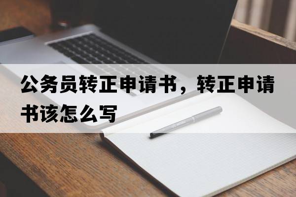 公務(wù)員轉正申請書(shū)，轉正申請書(shū)該怎么寫(xiě)