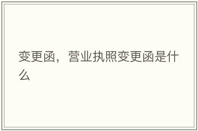 變更函，營(yíng)業(yè)執照變更函是什么