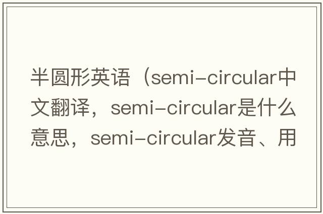 半圓形英語(yǔ)（semi-circular中文翻譯，semi-circular是什么意思，semi-circular發(fā)音、用法及例句）