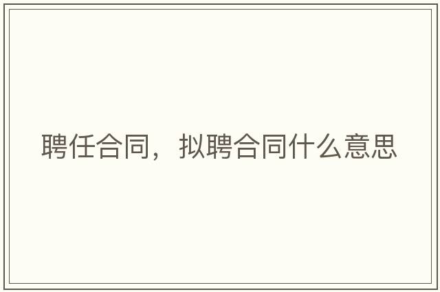 聘任合同，擬聘合同什么意思