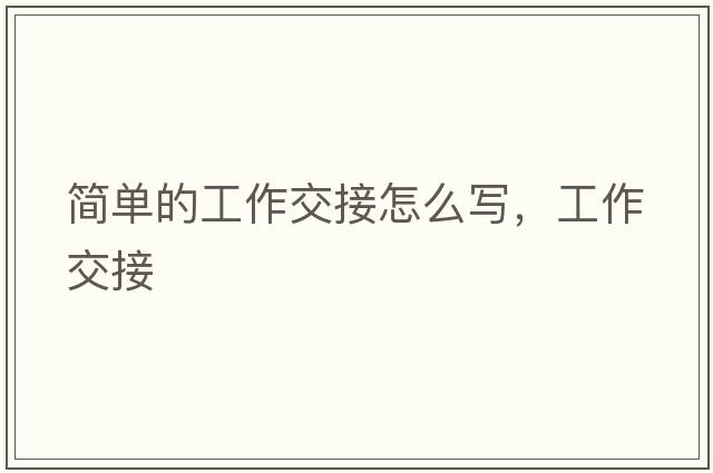 簡(jiǎn)單的工作交接怎么寫(xiě)，工作交接