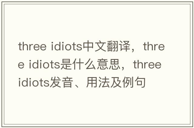 three idiots中文翻譯，three idiots是什么意思，three idiots發(fā)音、用法及例句