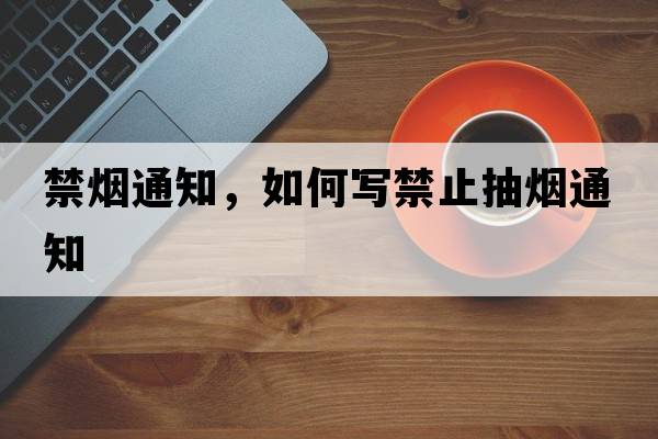 禁煙通知，如何寫(xiě)禁止抽煙通知