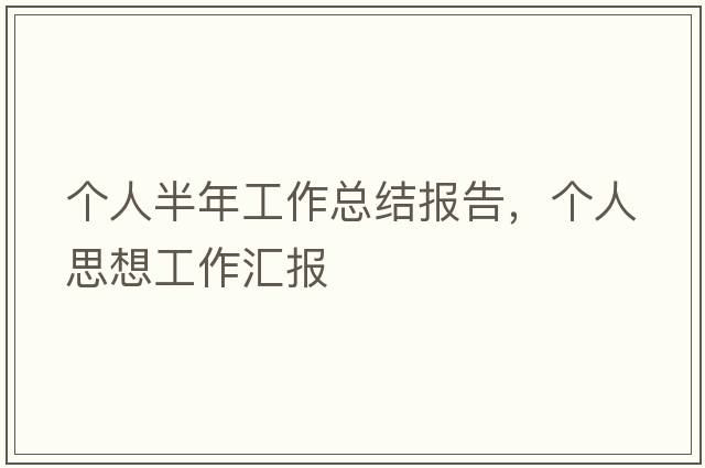 個(gè)人半年工作總結報告，個(gè)人思想工作匯報