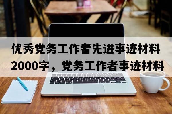 優(yōu)秀黨務(wù)工作者先進(jìn)事跡材料2000字，黨務(wù)工作者事跡材料