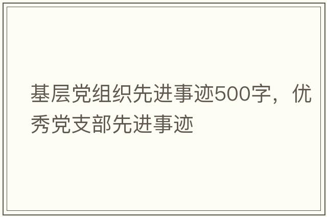 基層黨組織先進(jìn)事跡500字，優(yōu)秀黨支部先進(jìn)事跡