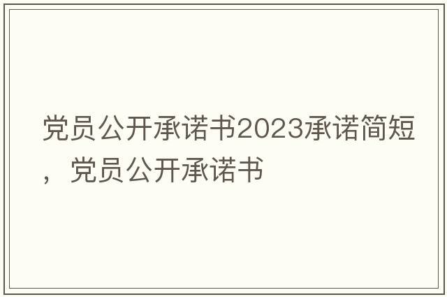 黨員公開(kāi)承諾書(shū)2023承諾簡(jiǎn)短，黨員公開(kāi)承諾書(shū)