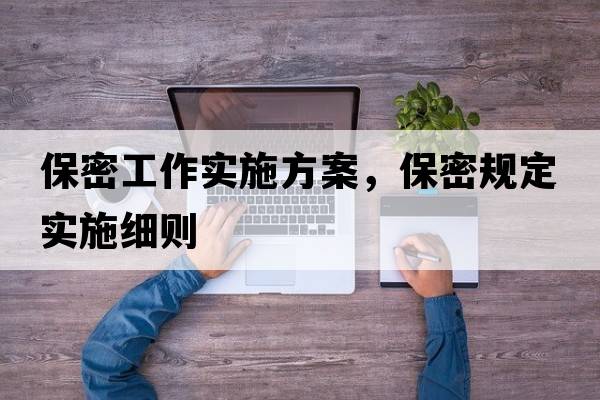保密工作實(shí)施方案，保密規定實(shí)施細則
