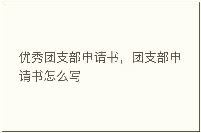 優(yōu)秀團支部申請書(shū)，團支部申請書(shū)怎么寫(xiě)