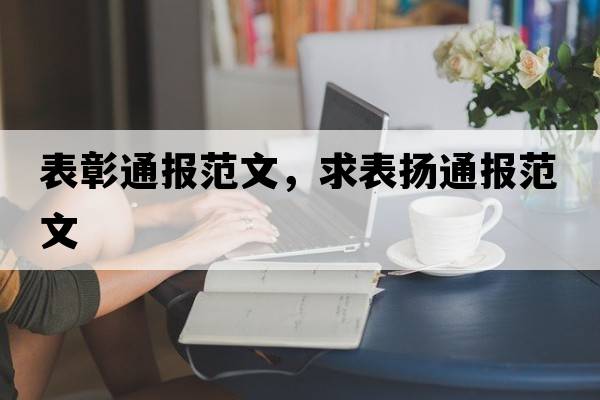 表彰通報范文，求表?yè)P通報范文