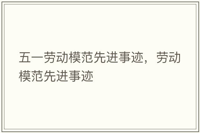 五一勞動(dòng)模范先進(jìn)事跡，勞動(dòng)模范先進(jìn)事跡