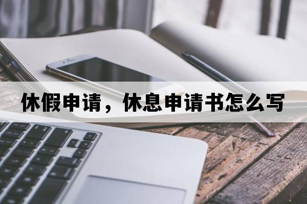 休假申請，休息申請書(shū)怎么寫(xiě)