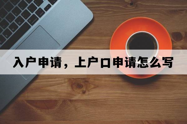 入戶(hù)申請，上戶(hù)口申請怎么寫(xiě)