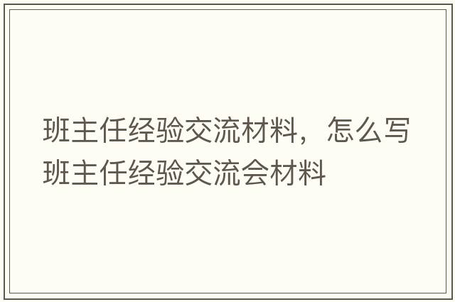 班主任經(jīng)驗交流材料，怎么寫(xiě)班主任經(jīng)驗交流會(huì )材料