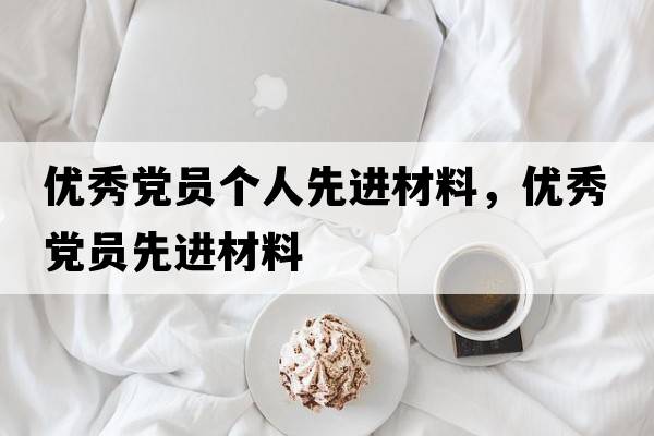 優(yōu)秀黨員個(gè)人先進(jìn)材料，優(yōu)秀黨員先進(jìn)材料