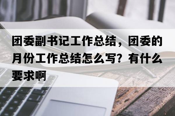 團委副書(shū)記工作總結，團委的月份工作總結怎么寫(xiě)？有什么要求啊