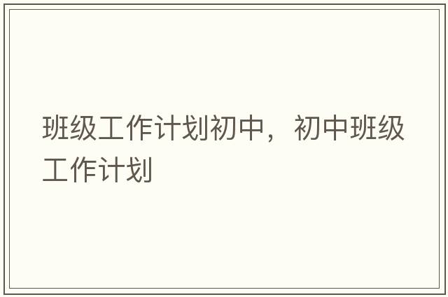 班級工作計劃初中，初中班級工作計劃