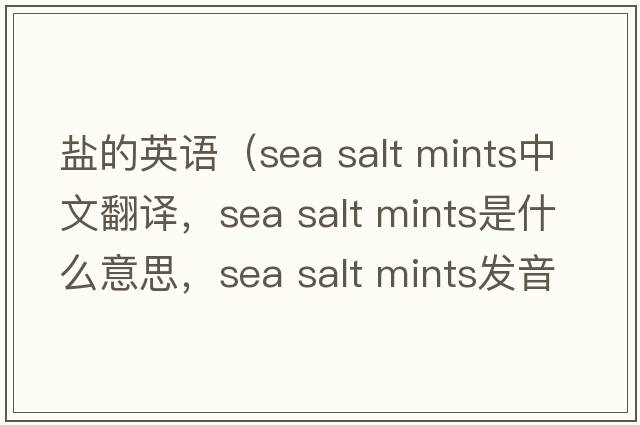 鹽的英語(yǔ)（sea salt mints中文翻譯，sea salt mints是什么意思，sea salt mints發(fā)音、用法及例句）