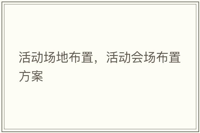 活動(dòng)場(chǎng)地布置，活動(dòng)會(huì )場(chǎng)布置方案