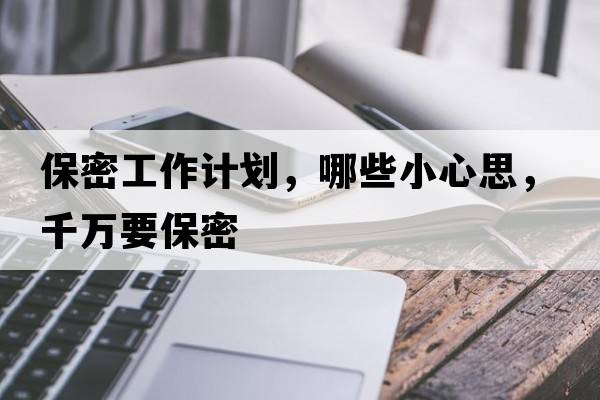 保密工作計劃，哪些小心思，千萬(wàn)要保密