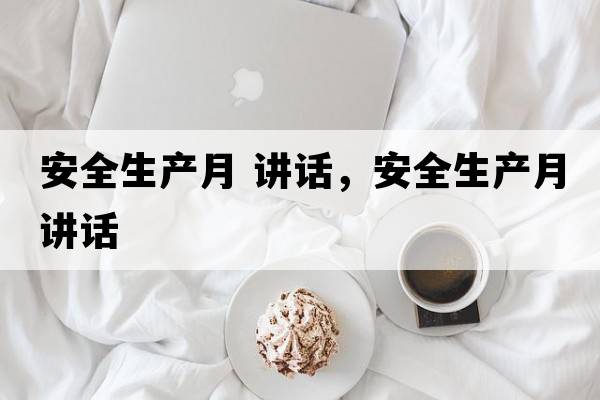 安全生產(chǎn)月 講話(huà)，安全生產(chǎn)月講話(huà)