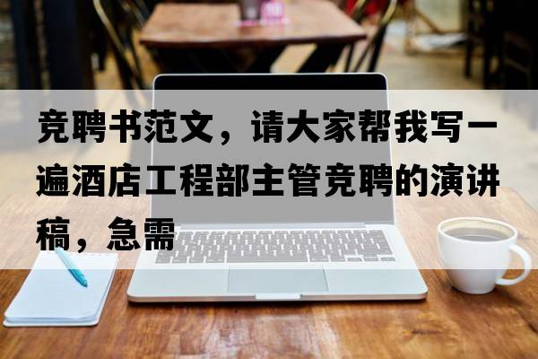 競聘書(shū)范文，請大家幫我寫(xiě)一遍酒店工程部主管競聘的演講稿，急需