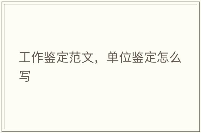 工作鑒定范文，單位鑒定怎么寫(xiě)