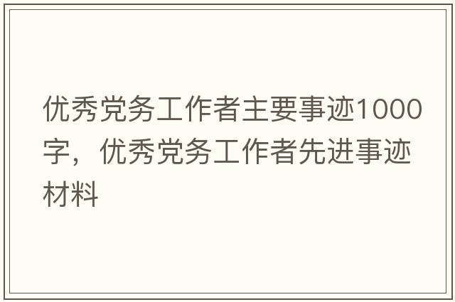優(yōu)秀黨務(wù)工作者主要事跡1000字，優(yōu)秀黨務(wù)工作者先進(jìn)事跡材料