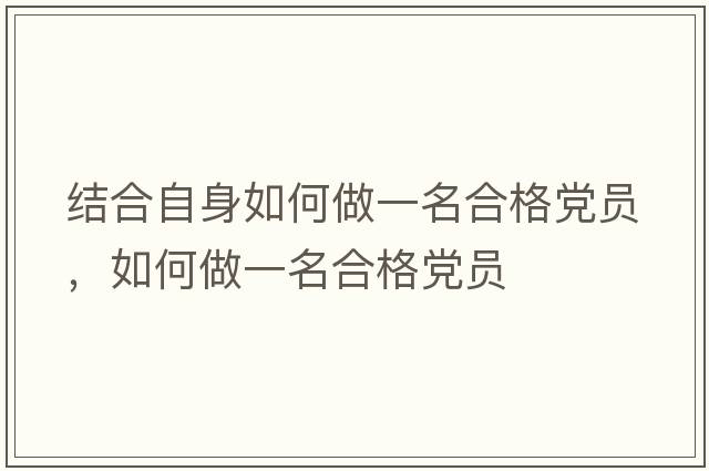 結合自身如何做一名合格黨員，如何做一名合格黨員