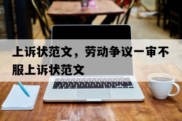 上訴狀范文，勞動(dòng)爭議一審不服上訴狀范文