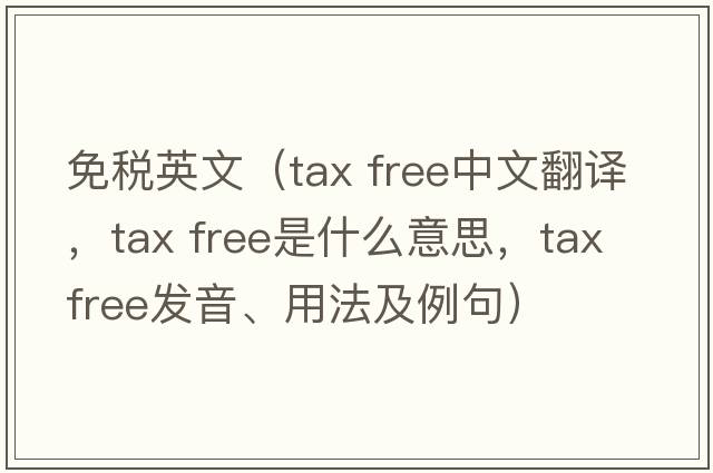 免稅英文（tax free中文翻譯，tax free是什么意思，tax free發(fā)音、用法及例句）