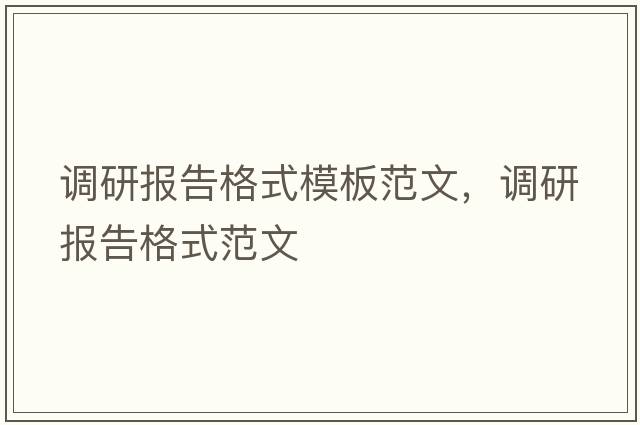 調研報告格式模板范文，調研報告格式范文