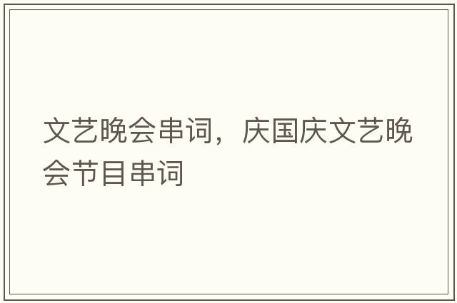 文藝晚會(huì )串詞，慶國慶文藝晚會(huì )節目串詞