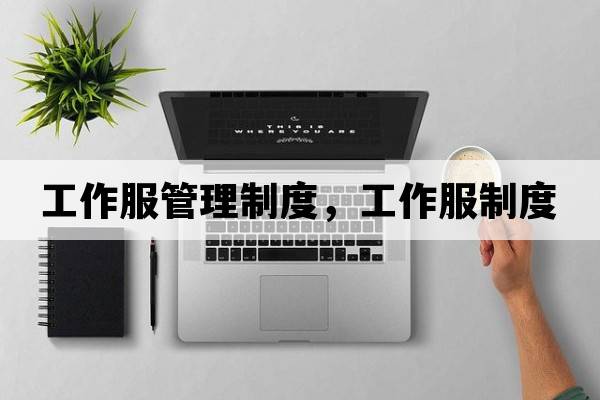 工作服管理制度，工作服制度