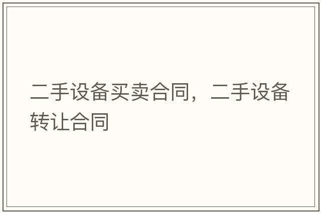 二手設備買(mǎi)賣(mài)合同，二手設備轉讓合同