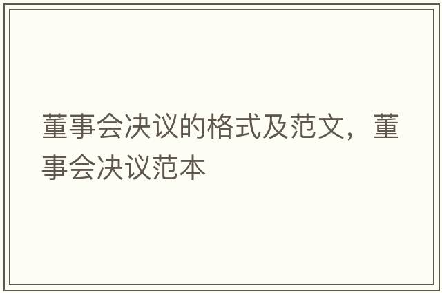 董事會(huì )決議的格式及范文，董事會(huì )決議范本