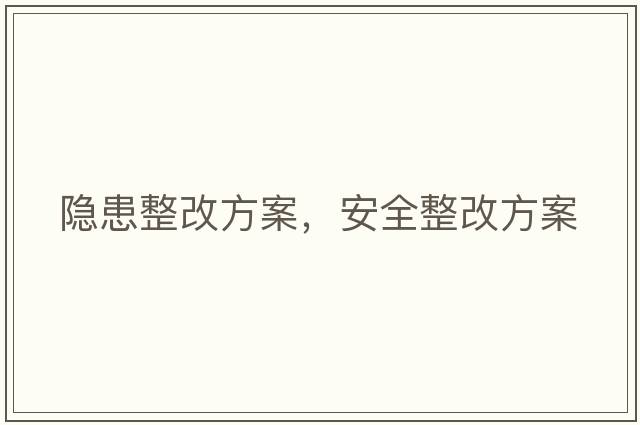 隱患整改方案，安全整改方案