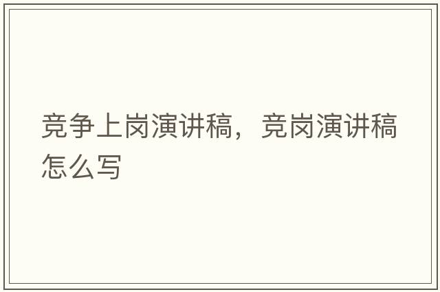 競爭上崗演講稿，競崗演講稿怎么寫(xiě)
