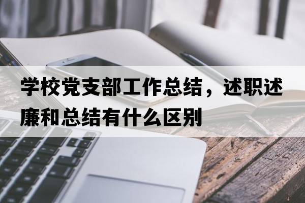 學(xué)校黨支部工作總結，述職述廉和總結有什么區別