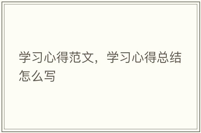 學(xué)習心得范文，學(xué)習心得總結怎么寫(xiě)