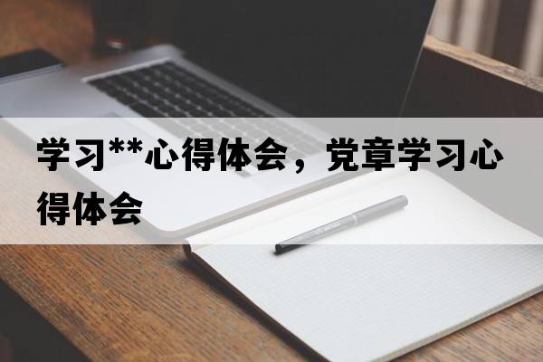 學(xué)習**心得體會(huì )，黨章學(xué)習心得體會(huì )
