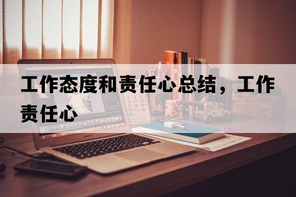 工作態(tài)度和責任心總結，工作責任心